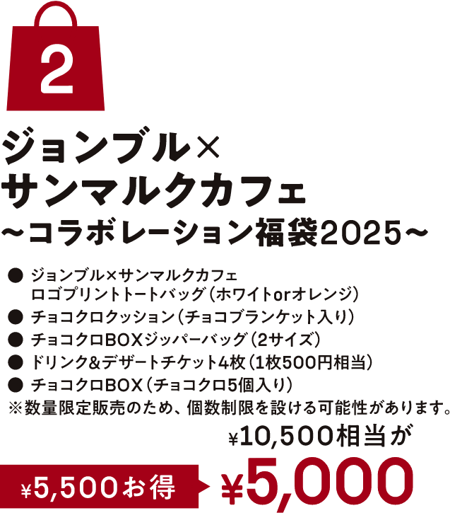 ジョンブルxサンマルクカフェ~コラボレーション福袋2025~ジョンプブルxサンマルクカフェロゴプリントトートバッグ(ホワイトorオレンジ)チョコクロクッション(チョコブランケット入り)チョコクロロBOXジッパーバッグ (2サイズ)ドリンク&デザートチケット4枚(1枚500円相当)チョコクロBOX (チョコクロ5個入り)数量限定販売のため、個数制限を設ける可能性があります。*10,500相当が¥5,000